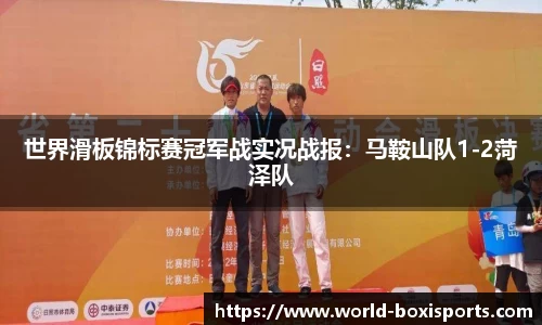 世界滑板锦标赛冠军战实况战报：马鞍山队1-2菏泽队
