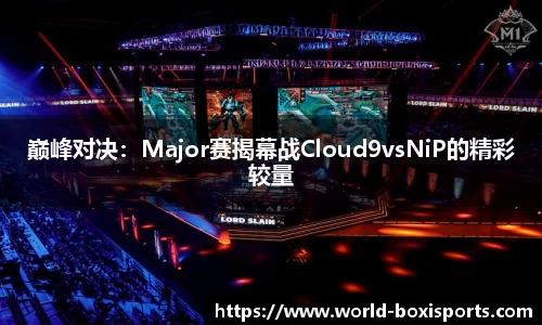 巅峰对决：Major赛揭幕战Cloud9vsNiP的精彩较量