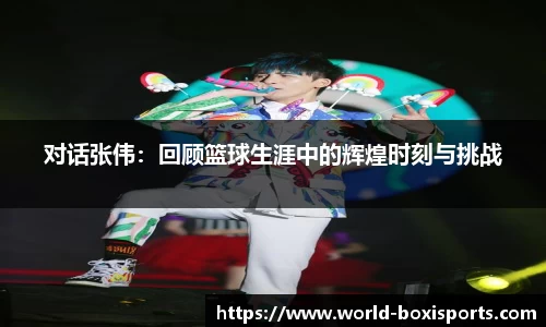 对话张伟：回顾篮球生涯中的辉煌时刻与挑战