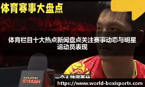 体育栏目十大热点新闻盘点关注赛事动态与明星运动员表现