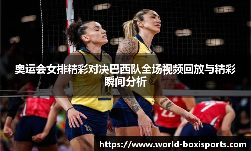 奥运会女排精彩对决巴西队全场视频回放与精彩瞬间分析